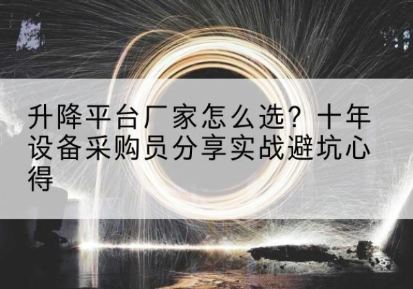 应县升降平台厂家-怎么选？十年设备采购员分享实战避坑心得