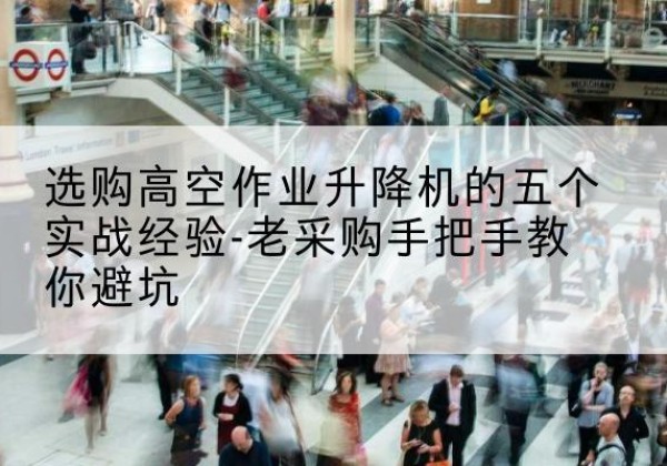 应县高空作业升降机厂家-选购高空作业升降机的五个实战经验-老采购手把手教你避坑