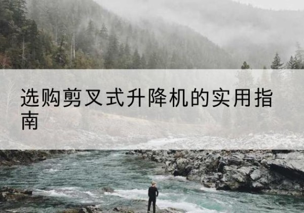 应县剪叉式升降机怎么选-选购剪叉式升降机的实用指南